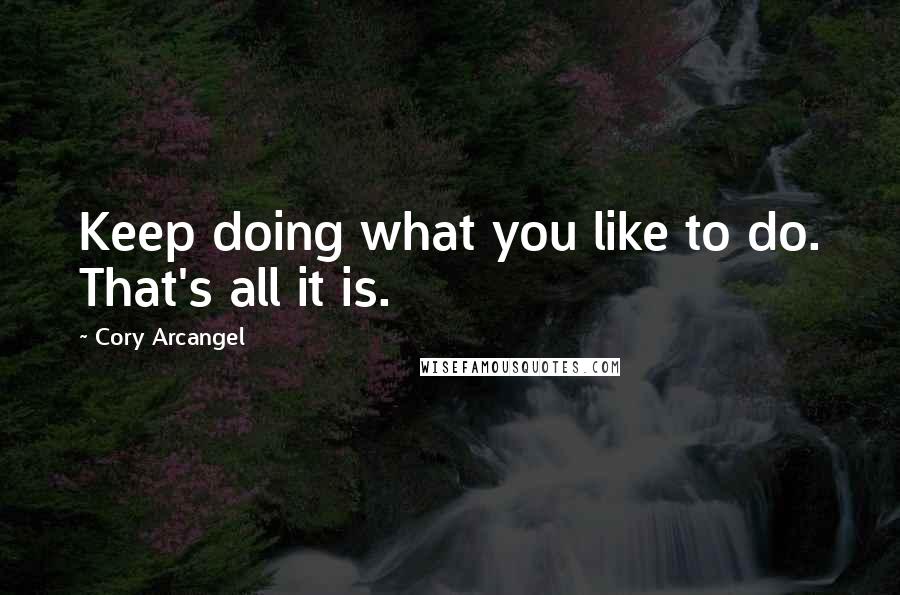 Cory Arcangel quotes: Keep doing what you like to do. That's all it is.