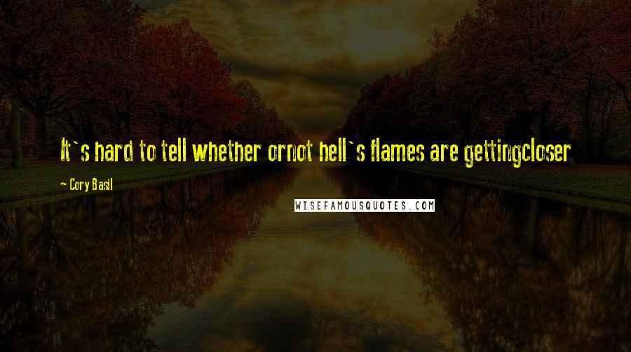 Cory Basil quotes: It's hard to tell whether ornot hell's flames are gettingcloser