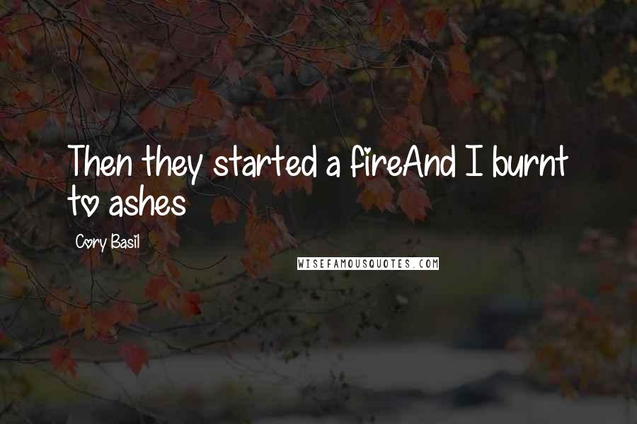 Cory Basil quotes: Then they started a fireAnd I burnt to ashes