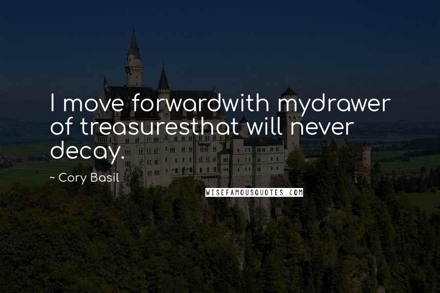 Cory Basil quotes: I move forwardwith mydrawer of treasuresthat will never decay.