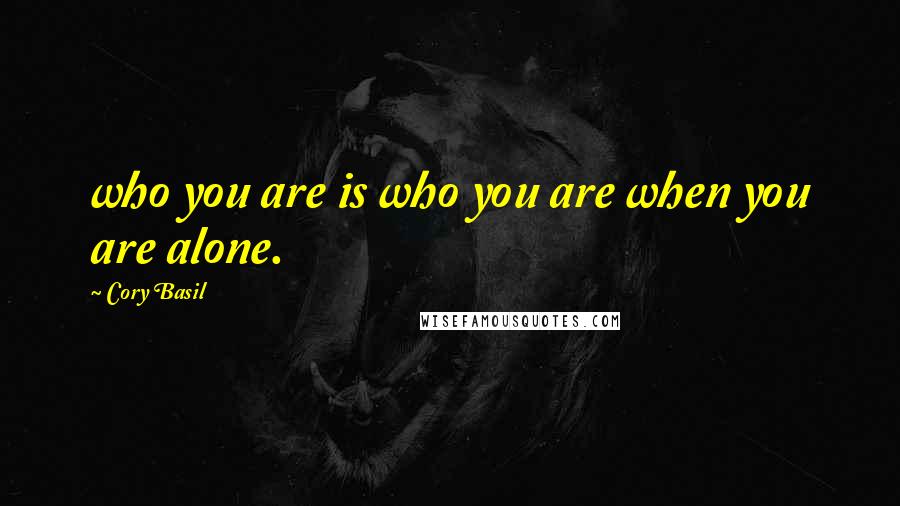 Cory Basil quotes: who you are is who you are when you are alone.