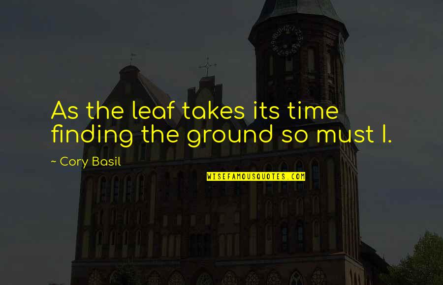 Cory Basil Quotes By Cory Basil: As the leaf takes its time finding the