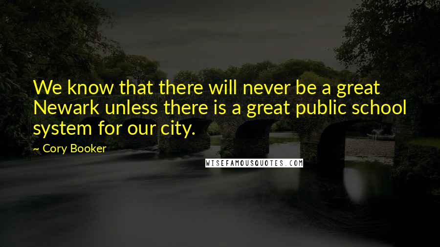 Cory Booker quotes: We know that there will never be a great Newark unless there is a great public school system for our city. Cory Booker quotes: We know that there will never be a great Newark unless there is a great public school system for our city.