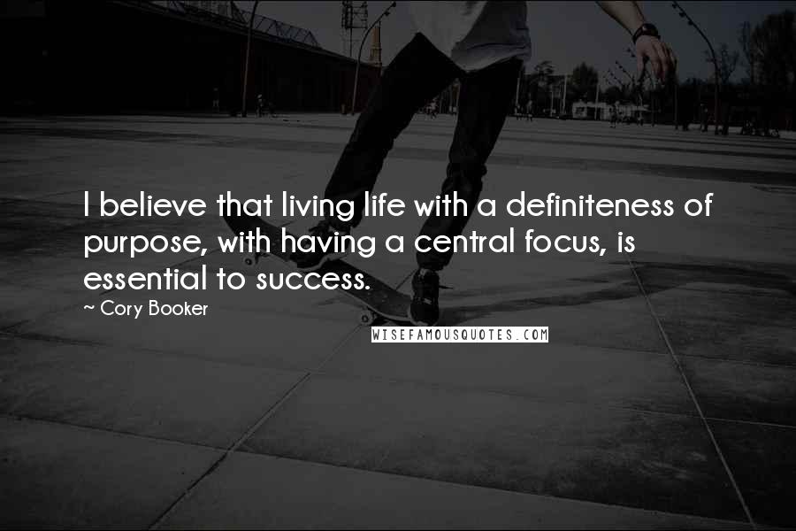 Cory Booker quotes: I believe that living life with a definiteness of purpose, with having a central focus, is essential to success. Cory Booker quotes: I believe that living life with a definiteness of purpose, with having a central focus, is essential to success.