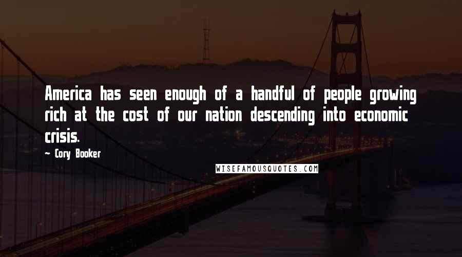 Cory Booker quotes: America has seen enough of a handful of people growing rich at the cost of our nation descending into economic crisis. Cory Booker quotes: America has seen enough of a handful of people growing rich at the cost of our nation descending into economic crisis.