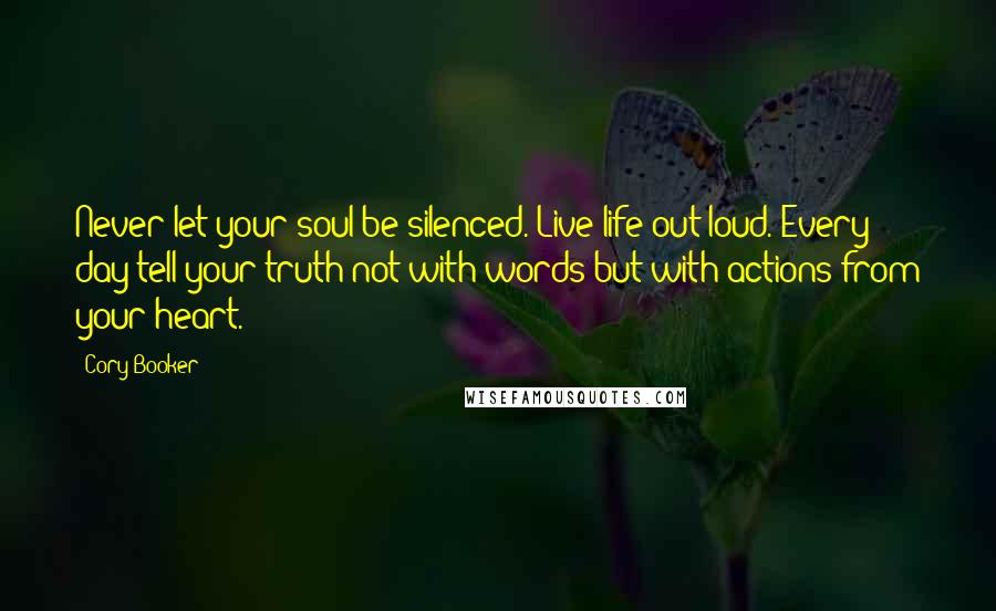 Cory Booker quotes: Never let your soul be silenced. Live life out loud. Every day tell your truth not with words but with actions from your heart. Cory Booker quotes: Never let your soul be silenced. Live life out loud. Every day tell your truth not with words but with actions from your heart.