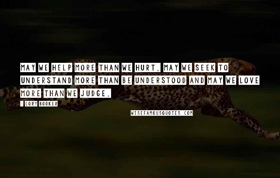 Cory Booker quotes: May we help more than we hurt, may we seek to understand more than be understood and may we love more than we judge. Cory Booker quotes: May we help more than we hurt, may we seek to understand more than be understood and may we love more than we judge.