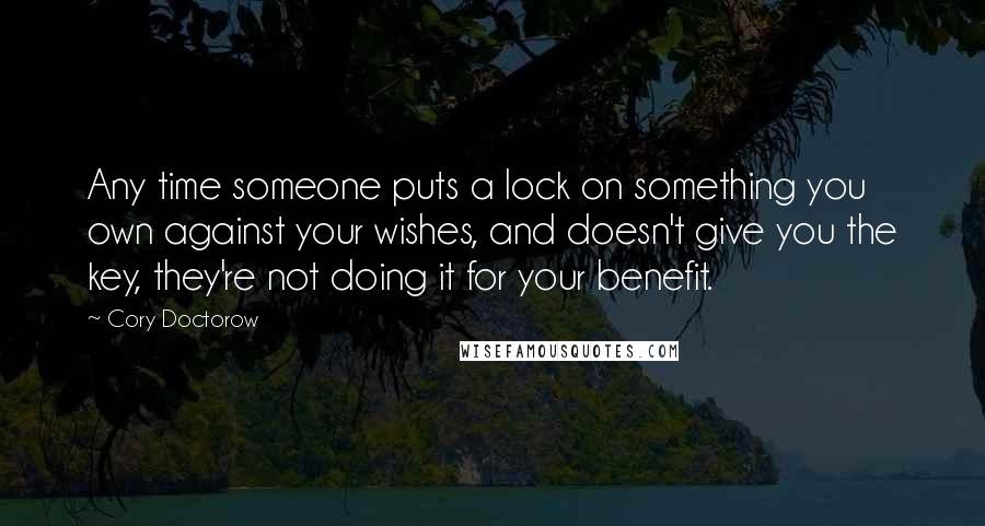 Cory Doctorow quotes: Any time someone puts a lock on something you own against your wishes, and doesn't give you the key, they're not doing it for your benefit.