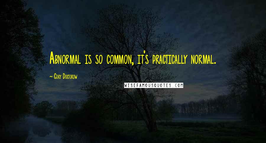 Cory Doctorow quotes: Abnormal is so common, it's practically normal.