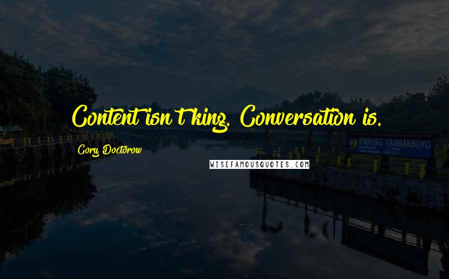 Cory Doctorow quotes: Content isn't king. Conversation is.