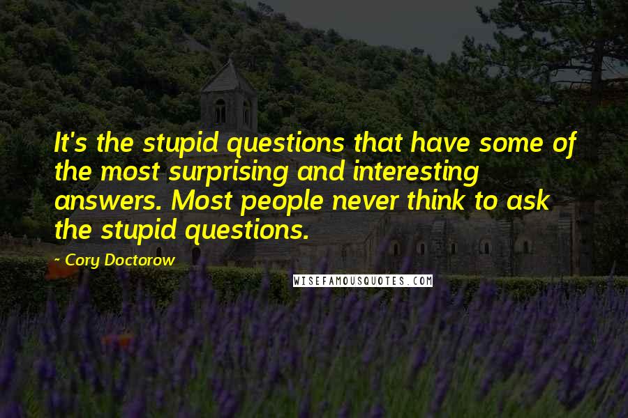 Cory Doctorow quotes: It's the stupid questions that have some of the most surprising and interesting answers. Most people never think to ask the stupid questions.