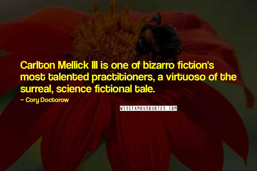 Cory Doctorow quotes: Carlton Mellick III is one of bizarro fiction's most talented practitioners, a virtuoso of the surreal, science fictional tale.