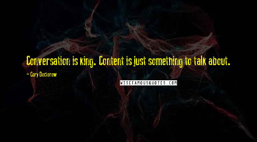 Cory Doctorow quotes: Conversation is king. Content is just something to talk about.