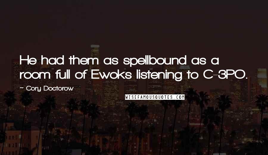 Cory Doctorow quotes: He had them as spellbound as a room full of Ewoks listening to C-3PO.