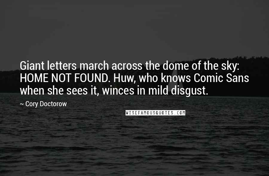 Cory Doctorow quotes: Giant letters march across the dome of the sky: HOME NOT FOUND. Huw, who knows Comic Sans when she sees it, winces in mild disgust. Cory Doctorow quotes: Giant letters march across the dome of the sky: HOME NOT FOUND. Huw, who knows Comic Sans when she sees it, winces in mild disgust.