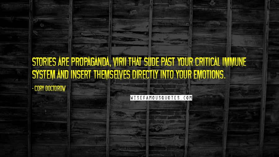 Cory Doctorow quotes: Stories are propaganda, virii that slide past your critical immune system and insert themselves directly into your emotions.