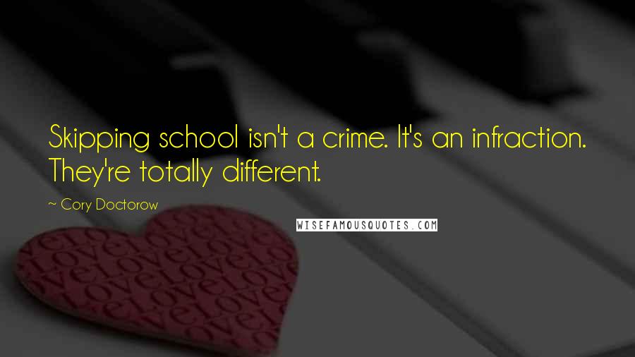 Cory Doctorow quotes: Skipping school isn't a crime. It's an infraction. They're totally different.