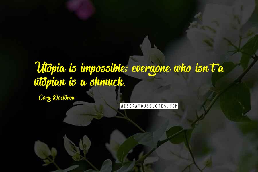 Cory Doctorow quotes: Utopia is impossible; everyone who isn't a utopian is a shmuck.