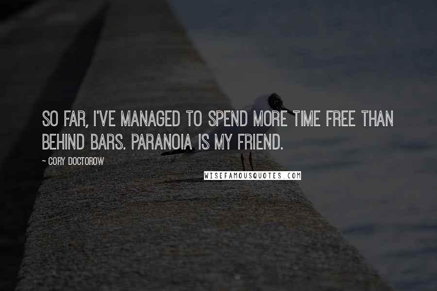 Cory Doctorow quotes: So far, I've managed to spend more time free than behind bars. Paranoia is my friend.