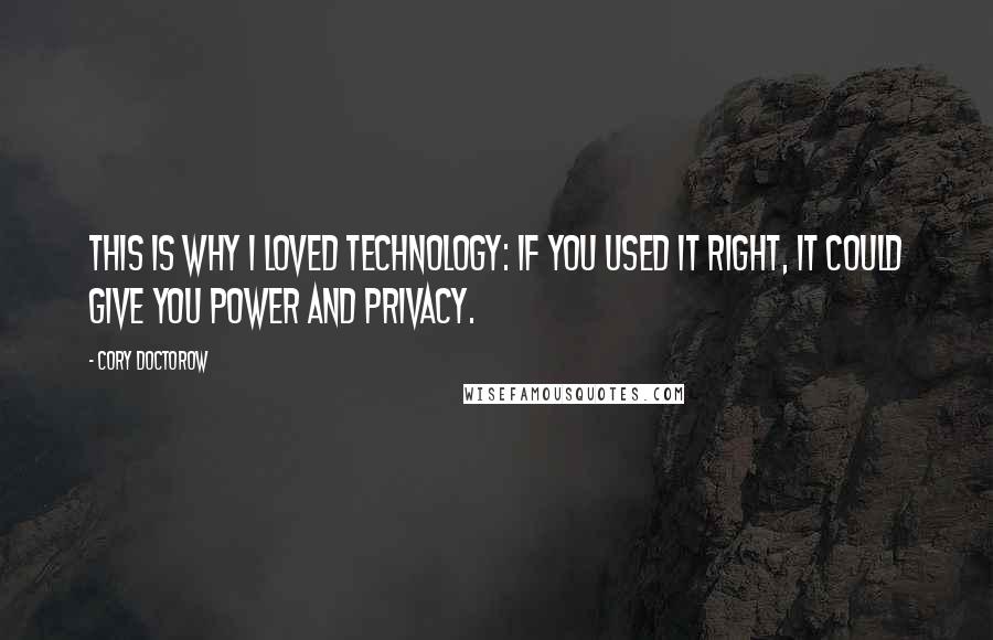 Cory Doctorow quotes: This is why I loved technology: if you used it right, it could give you power and privacy.