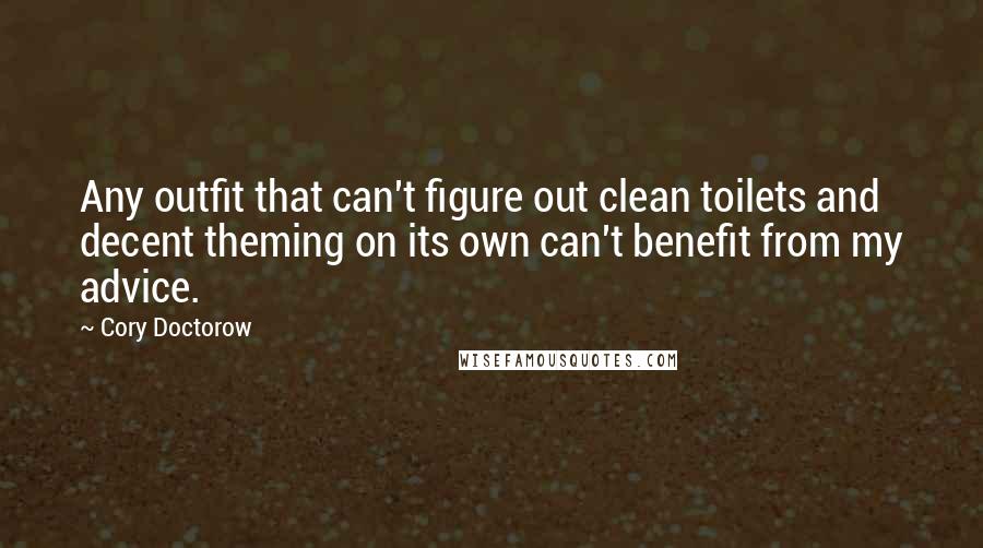 Cory Doctorow quotes: Any outfit that can't figure out clean toilets and decent theming on its own can't benefit from my advice. Cory Doctorow quotes: Any outfit that can't figure out clean toilets and decent theming on its own can't benefit from my advice.