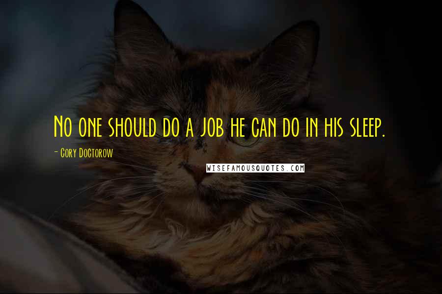 Cory Doctorow quotes: No one should do a job he can do in his sleep.