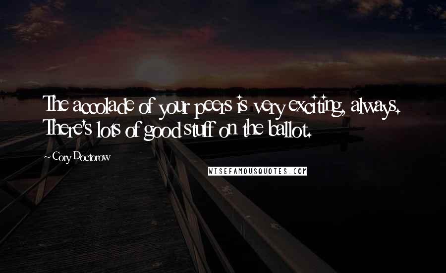 Cory Doctorow quotes: The accolade of your peers is very exciting, always. There's lots of good stuff on the ballot.
