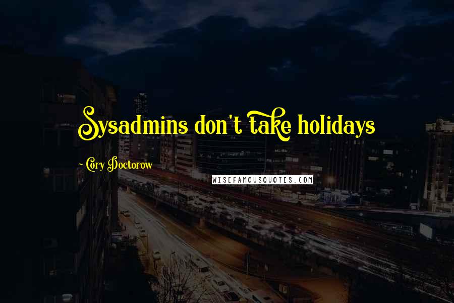 Cory Doctorow quotes: Sysadmins don't take holidays