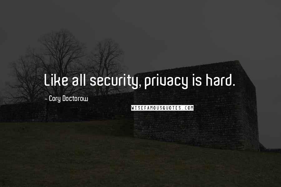 Cory Doctorow quotes: Like all security, privacy is hard.