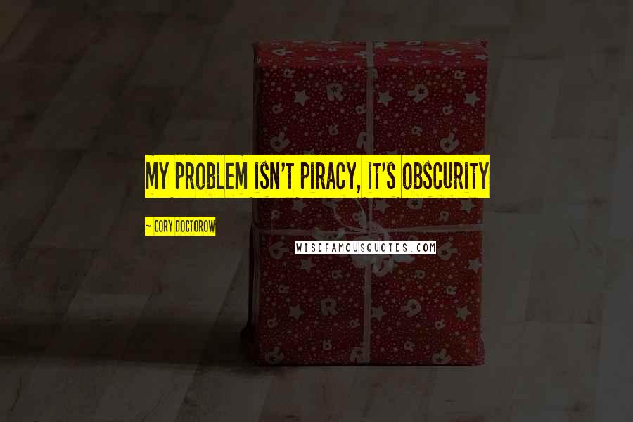 Cory Doctorow quotes: my problem isn't piracy, it's obscurity