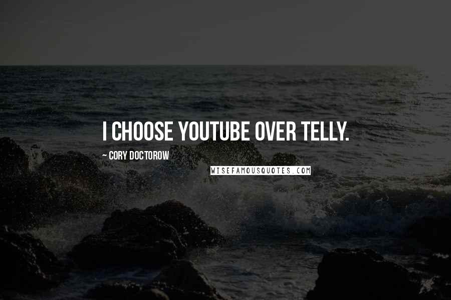 Cory Doctorow quotes: I choose YouTube over telly.