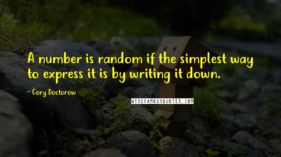 Cory Doctorow quotes: A number is random if the simplest way to express it is by writing it down.