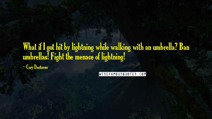 Cory Doctorow quotes: What if I got hit by lightning while walking with an umbrella? Ban umbrellas! Fight the menace of lightning! Cory Doctorow quotes: What if I got hit by lightning while walking with an umbrella? Ban umbrellas! Fight the menace of lightning!