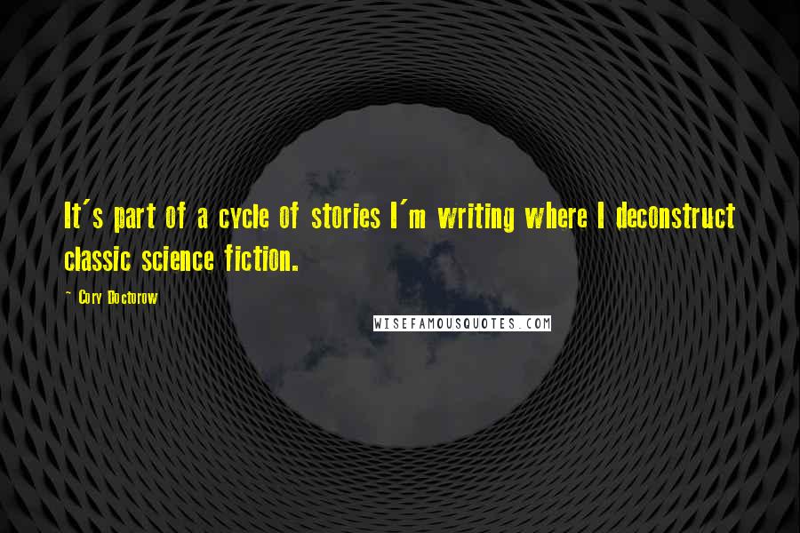 Cory Doctorow quotes: It's part of a cycle of stories I'm writing where I deconstruct classic science fiction.