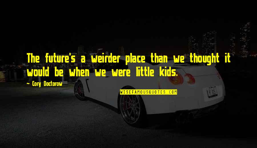 Cory Doctorow Quotes By Cory Doctorow: The future's a weirder place than we thought