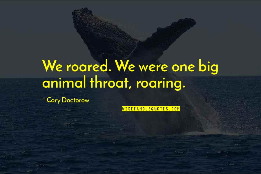 Cory Doctorow Quotes By Cory Doctorow: We roared. We were one big animal throat,