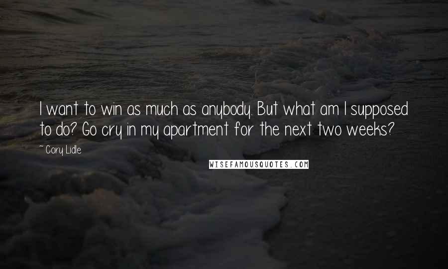 Cory Lidle quotes: I want to win as much as anybody. But what am I supposed to do? Go cry in my apartment for the next two weeks? Cory Lidle quotes: I want to win as much as anybody. But what am I supposed to do? Go cry in my apartment for the next two weeks?