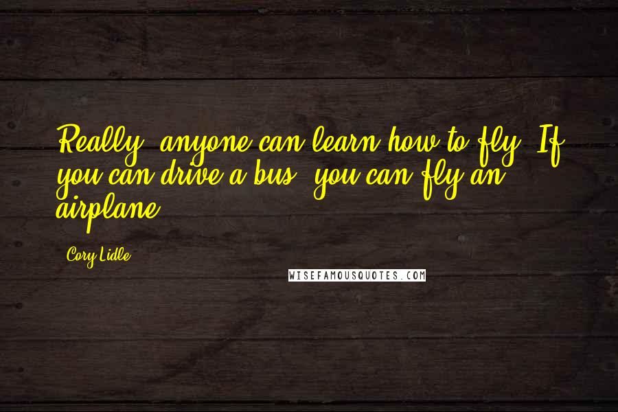 Cory Lidle quotes: Really, anyone can learn how to fly. If you can drive a bus, you can fly an airplane.