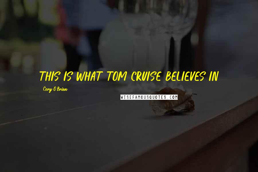 Cory O'Brien quotes: THIS IS WHAT TOM CRUISE BELIEVES IN