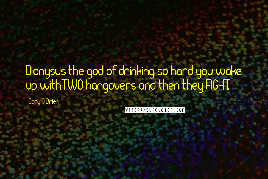 Cory O'Brien quotes: Dionysus the god of drinking so hard you wake up with TWO hangovers and then they FIGHT.