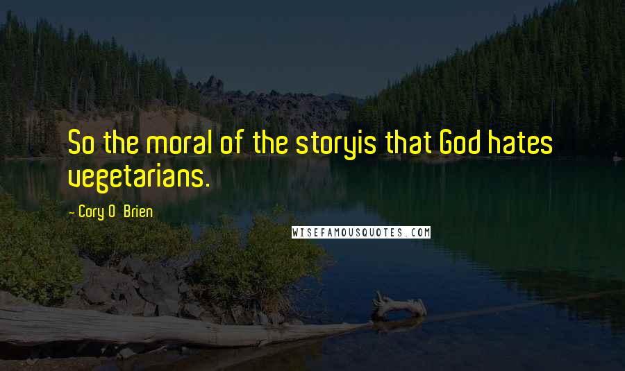 Cory O'Brien quotes: So the moral of the storyis that God hates vegetarians.