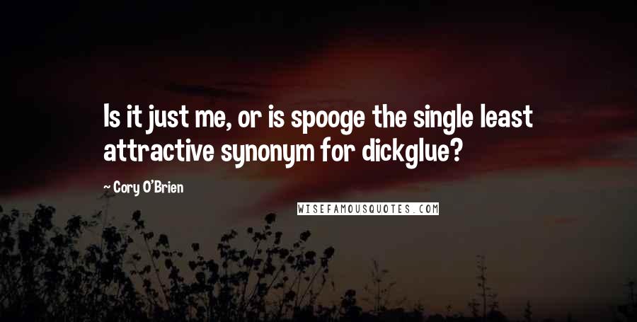 Cory O'Brien quotes: Is it just me, or is spooge the single least attractive synonym for dickglue?