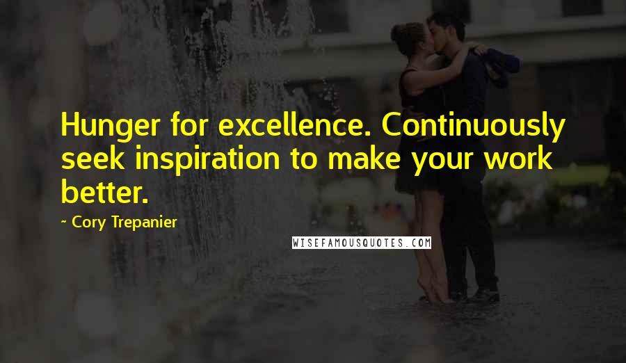 Cory Trepanier quotes: Hunger for excellence. Continuously seek inspiration to make your work better.