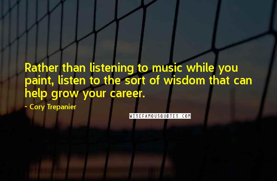 Cory Trepanier quotes: Rather than listening to music while you paint, listen to the sort of wisdom that can help grow your career.