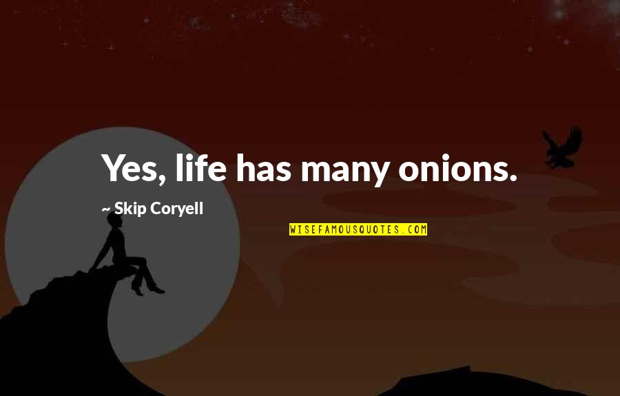 Coryell Quotes By Skip Coryell: Yes, life has many onions. Coryell Quotes By Skip Coryell: Yes, life has many onions.