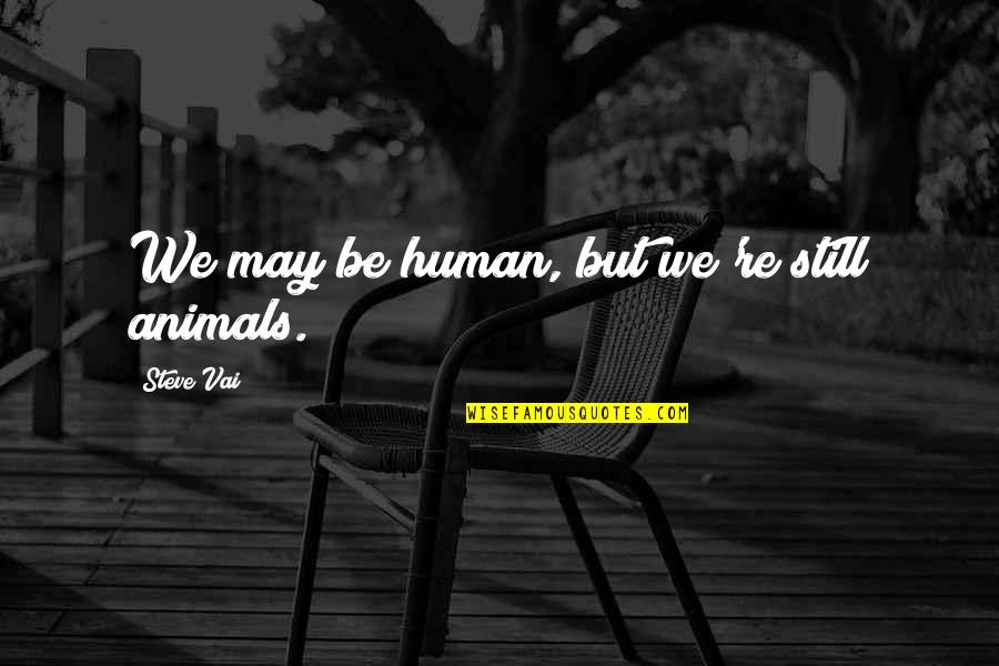 Coryndon Memorial Tablet Quotes By Steve Vai: We may be human, but we're still animals. Coryndon Memorial Tablet Quotes By Steve Vai: We may be human, but we're still animals.