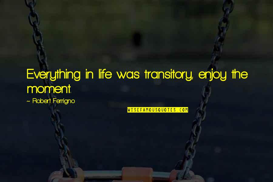 Corynne Charby Quotes By Robert Ferrigno: Everything in life was transitory, enjoy the moment.