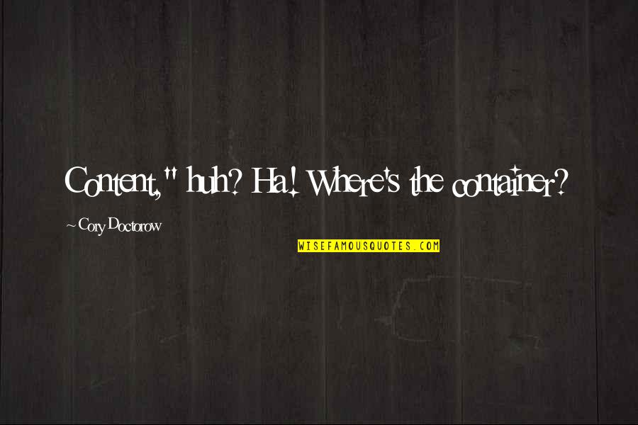 Cory's Quotes By Cory Doctorow: Content," huh? Ha! Where's the container?