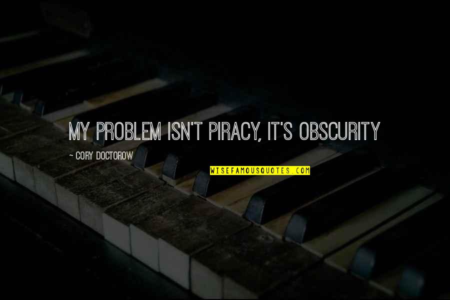 Cory's Quotes By Cory Doctorow: my problem isn't piracy, it's obscurity