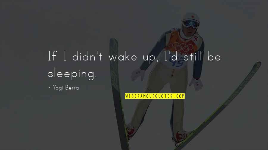 Coryse Tesheira Quotes By Yogi Berra: If I didn't wake up, I'd still be Coryse Tesheira Quotes By Yogi Berra: If I didn't wake up, I'd still be